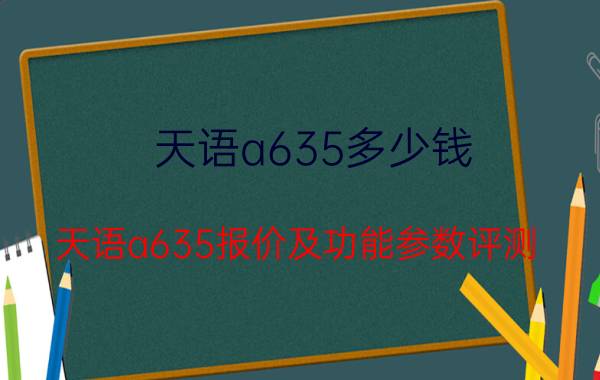 天语a635多少钱 天语a635报价及功能参数评测